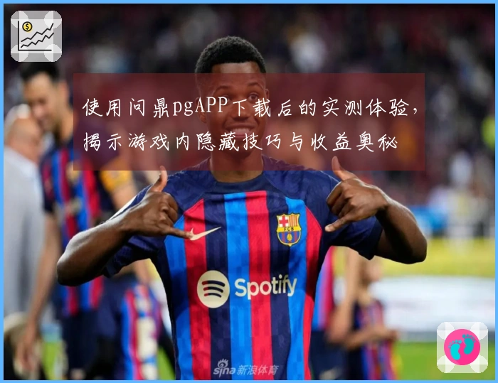 使用问鼎pgAPP下载后的实测体验，揭示游戏内隐藏技巧与收益奥秘