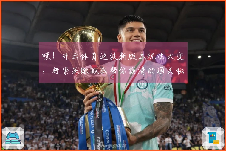 嘿！开云体育这波新版本玩法大变，赶紧来瞅瞅我帮你摸清的通关秘籍！