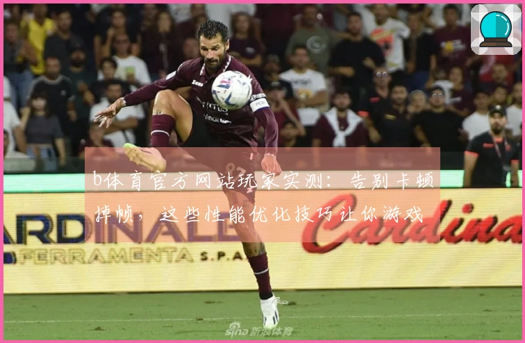 b体育官方网站玩家实测：告别卡顿掉帧，这些性能优化技巧让你游戏体验质变